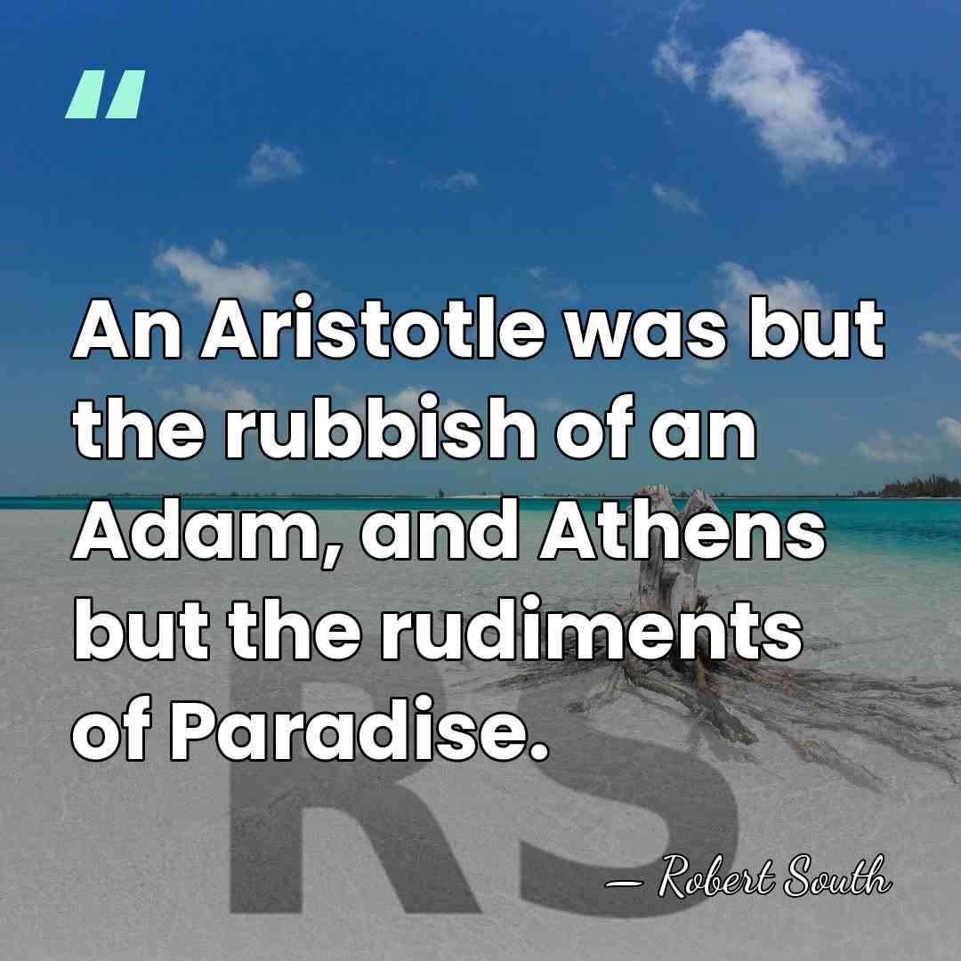 An Aristotle was but the rubbish of an Adam, and Athens but&hellip; - Robert South