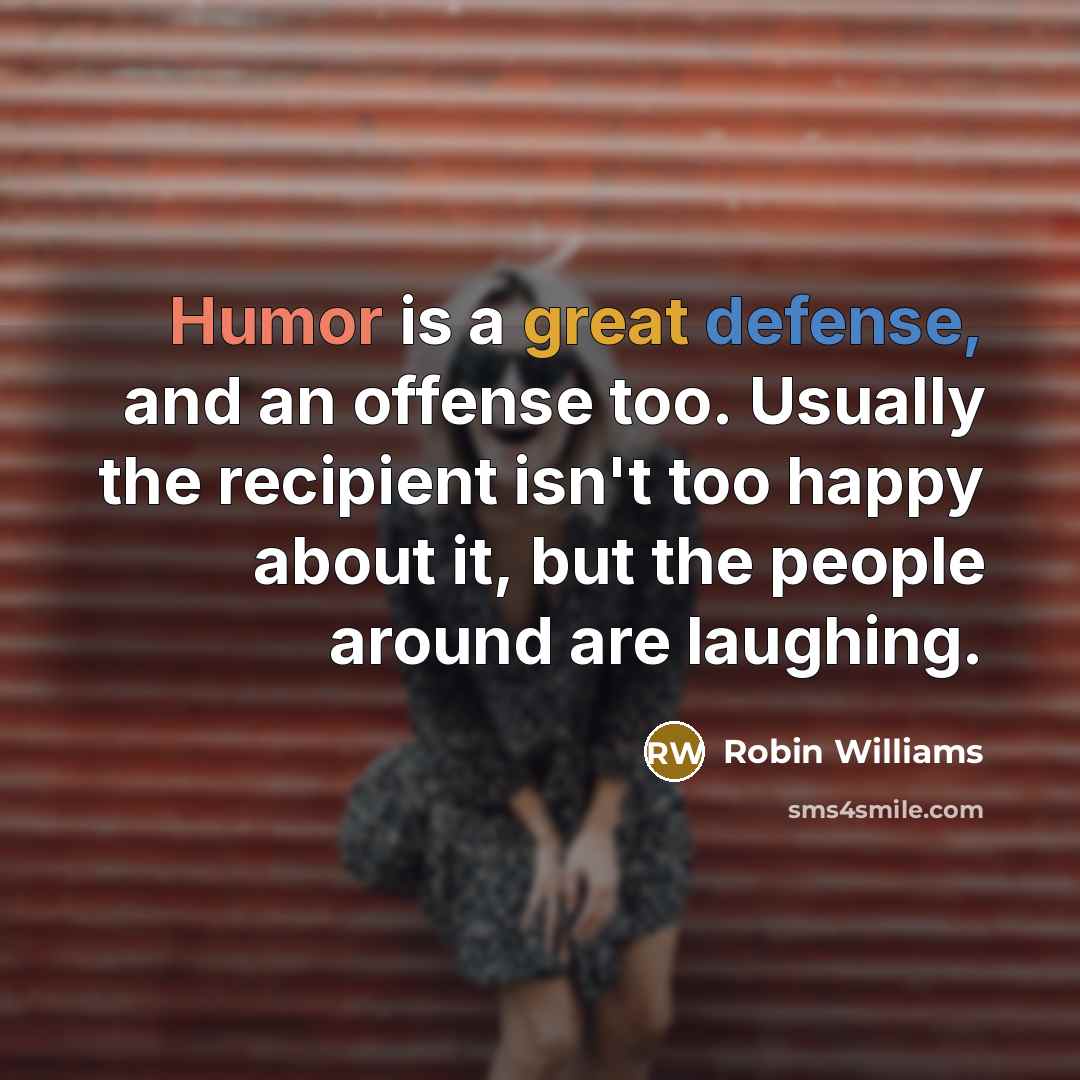 “Humor is a great defense, and an offense too. Usually the recipient isn't too happy about it, but the people around are laughing.” quote by Robin Williams