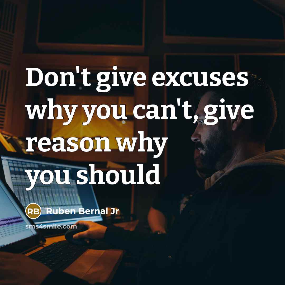 “Don't give excuses why you can't, give reason why you…” quote by Ruben Bernal Jr