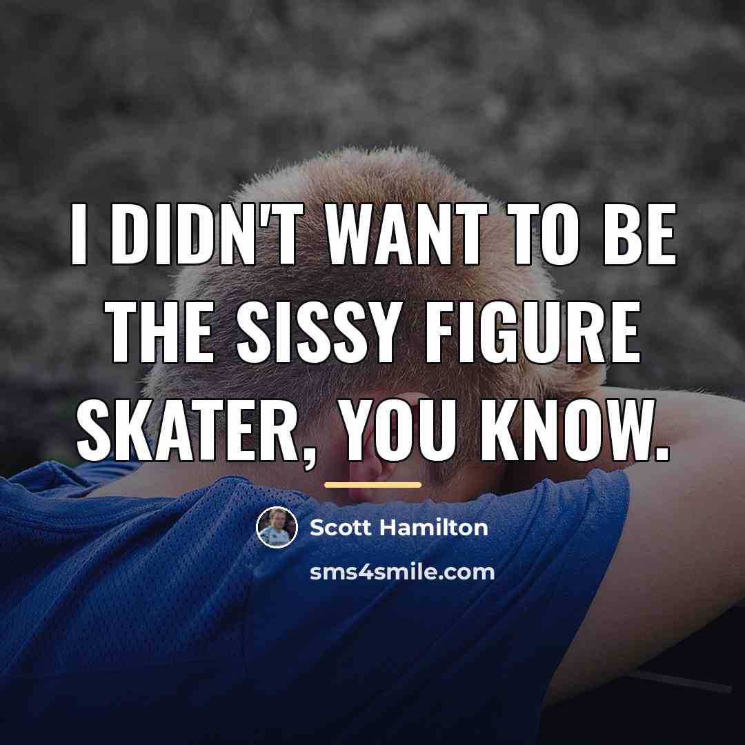 “I didn't want to be the sissy figure skater, you…” quote by Scott Hamilton
