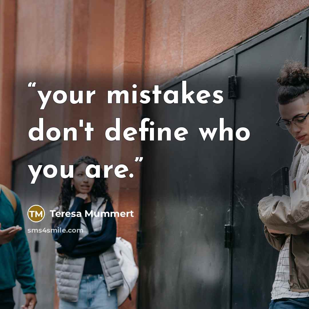 “your mistakes don't define who you are.” quote by Teresa Mummert