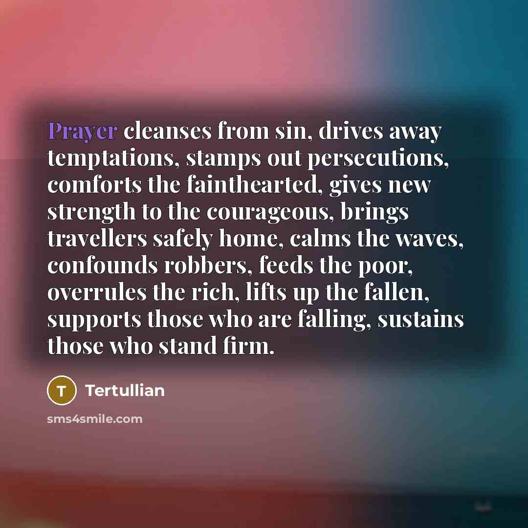 “Prayer cleanses from sin, drives away temptations, stamps out persecutions,…” quote by Tertullian