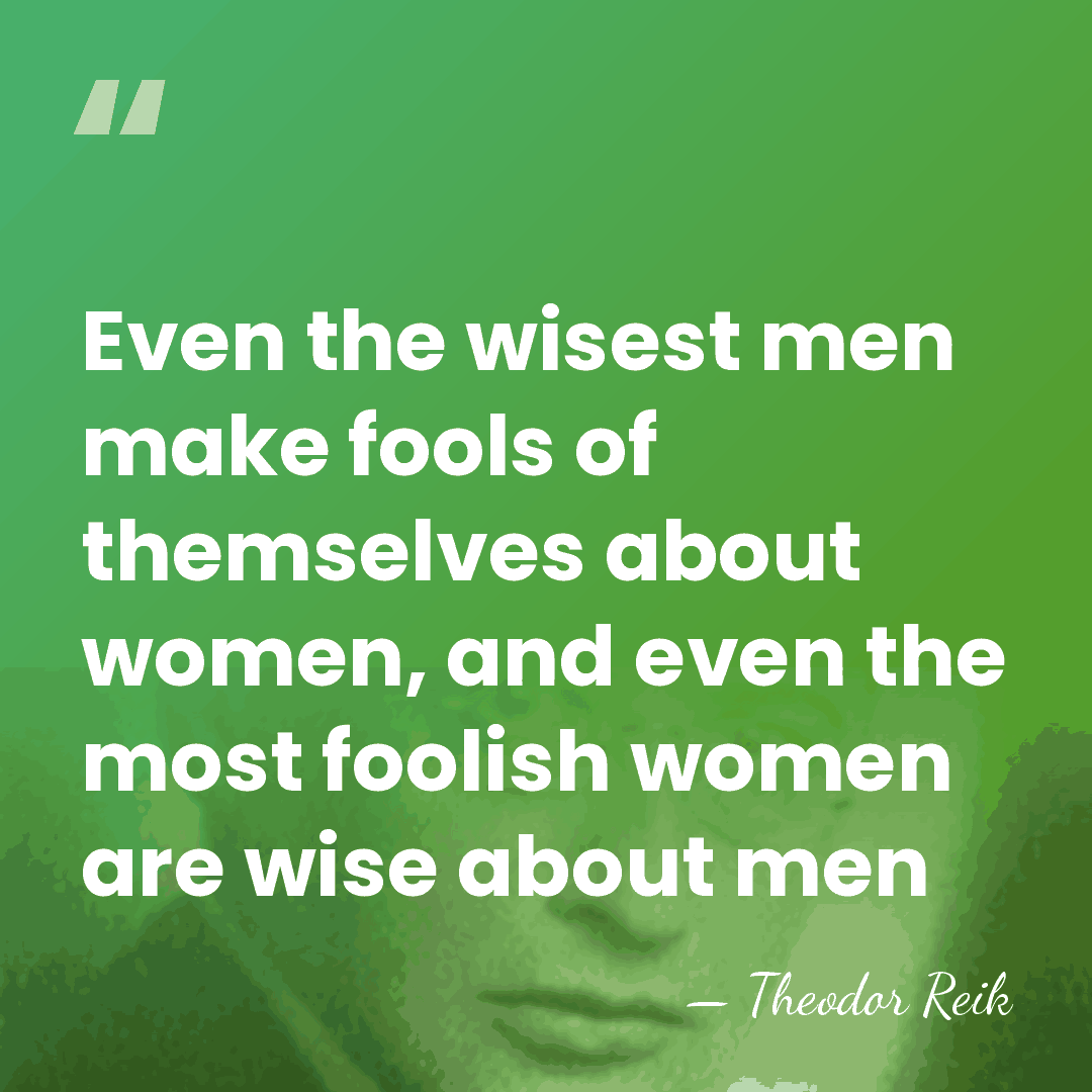 Even the wisest men make fools of themselves about women, and even&hellip; - Theodor Reik