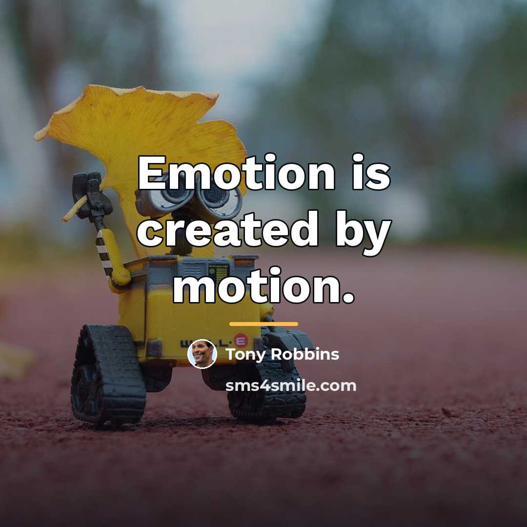 “Emotion is created by motion.…” quote by Tony Robbins