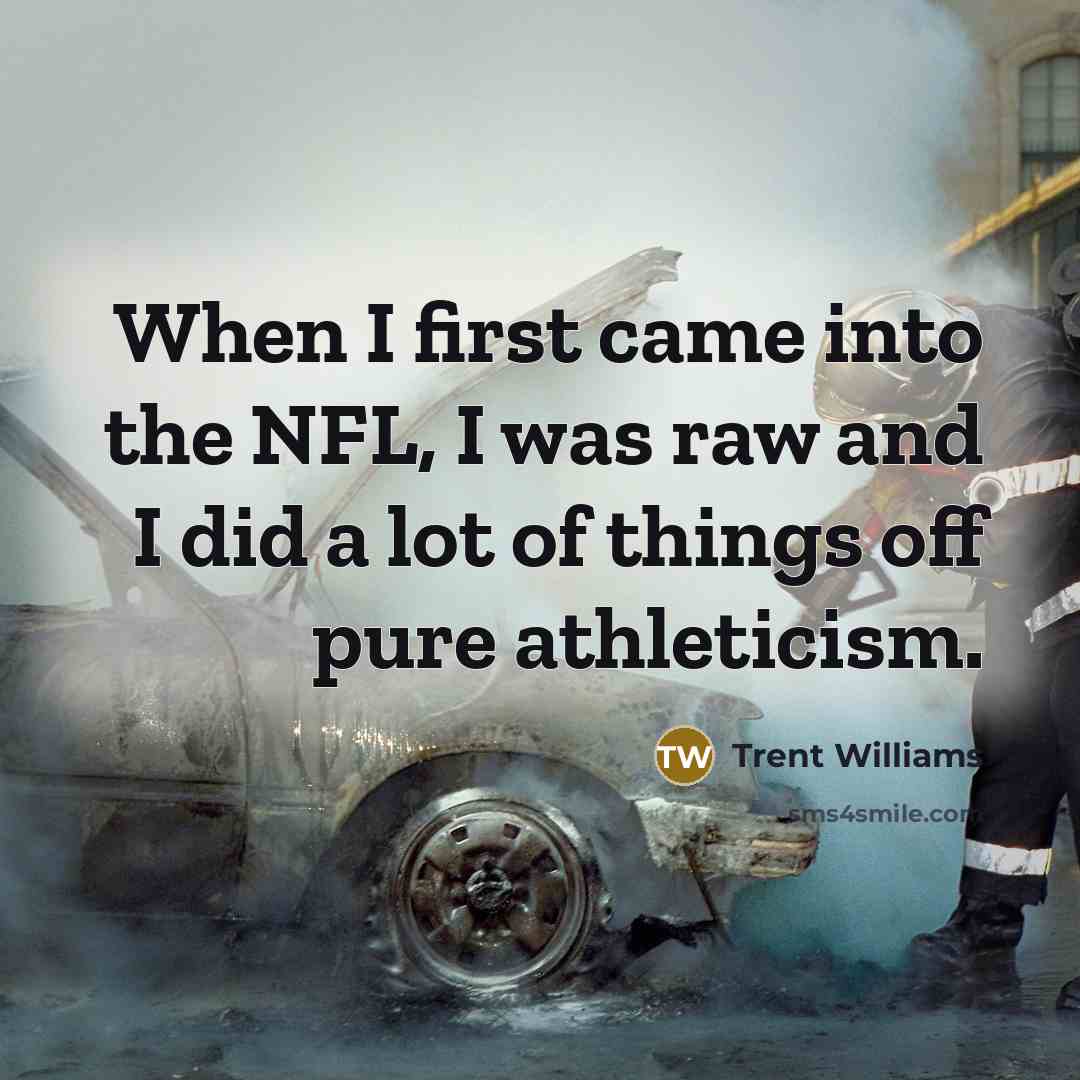 “When I first came into the NFL, I was raw…” quote by Trent Williams