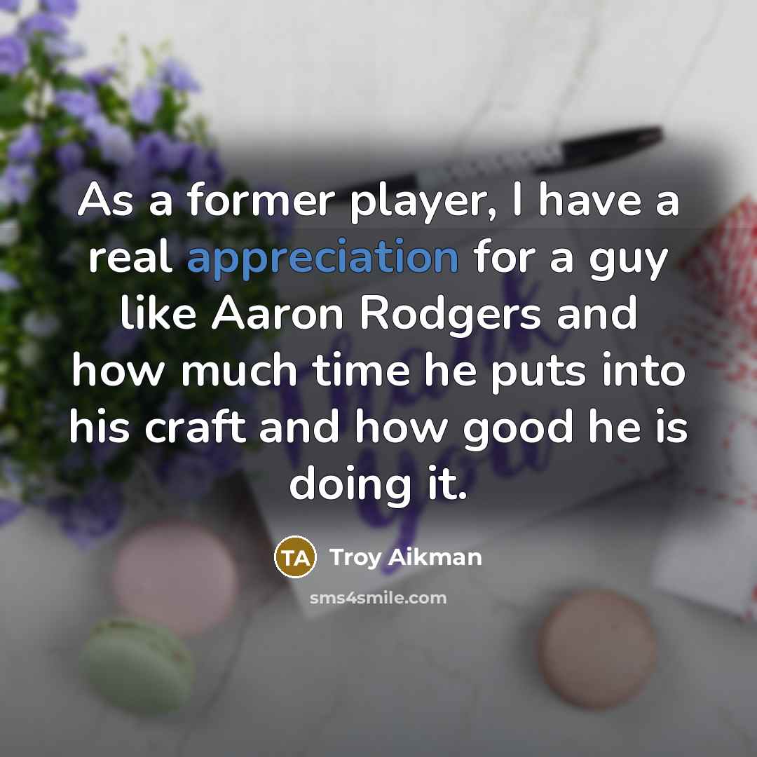 “As a former player, I have a real appreciation for a guy like Aaron Rodgers and how much time he puts into his craft and how good he is doing it.” quote by Troy Aikman