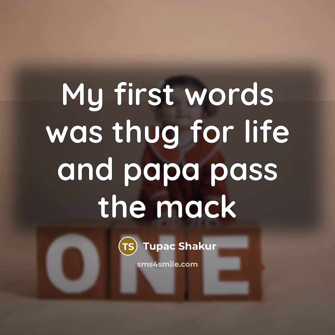 “My first words was thug for life and papa pass…” quote by Tupac Shakur