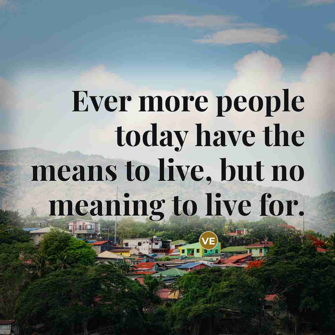“Ever more people today have the means to live, but…” quote by Viktor E. Frankl