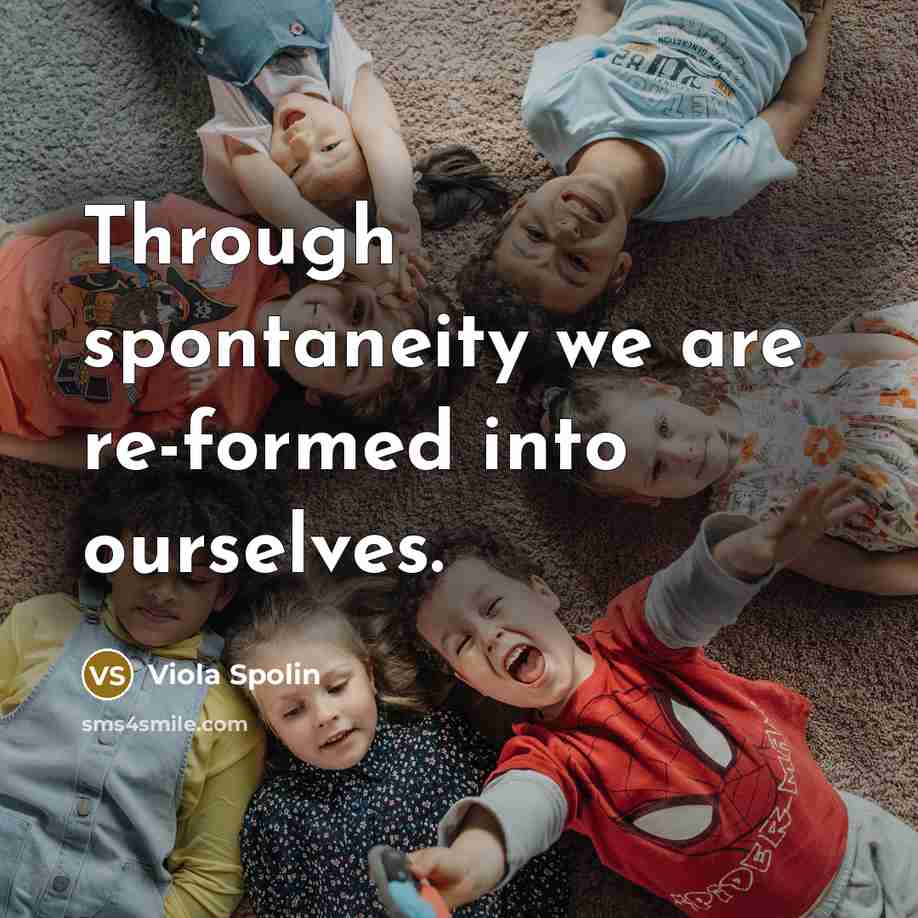“Through spontaneity we are re-formed into ourselves.” quote by Viola Spolin
