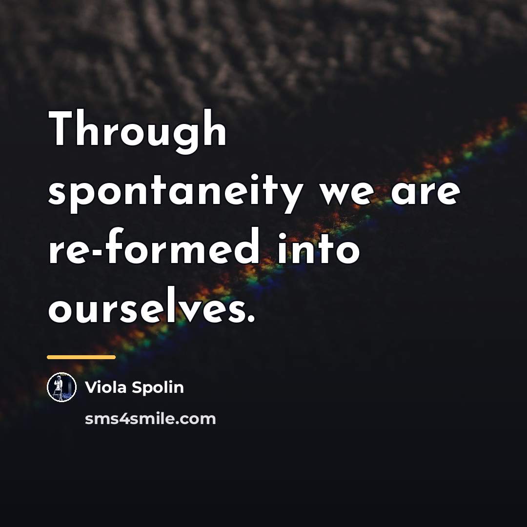 “Through spontaneity we are re-formed into ourselves.…” quote by Viola Spolin