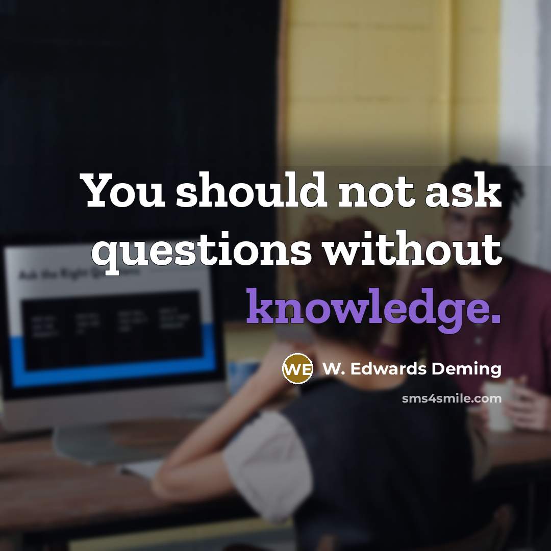 “You should not ask questions without knowledge.…” quote by W. Edwards Deming