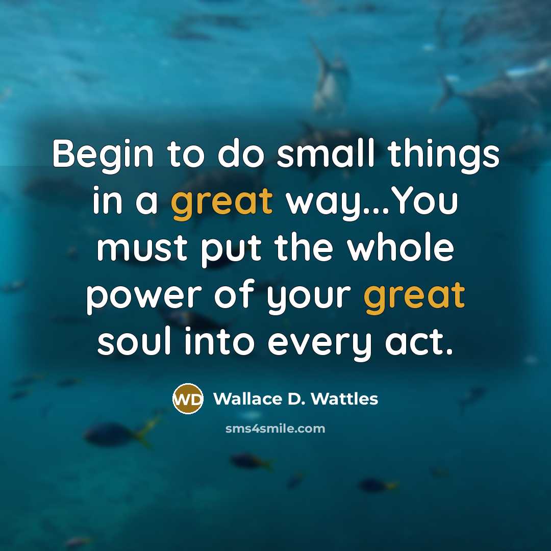 “Begin to do small things in a great way...You must…” quote by Wallace D. Wattles