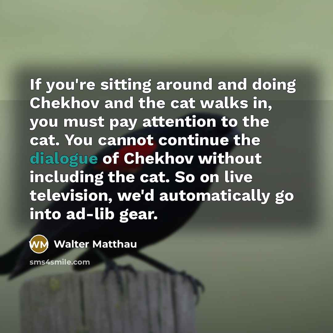 “If you're sitting around and doing Chekhov and the cat…” quote by Walter Matthau