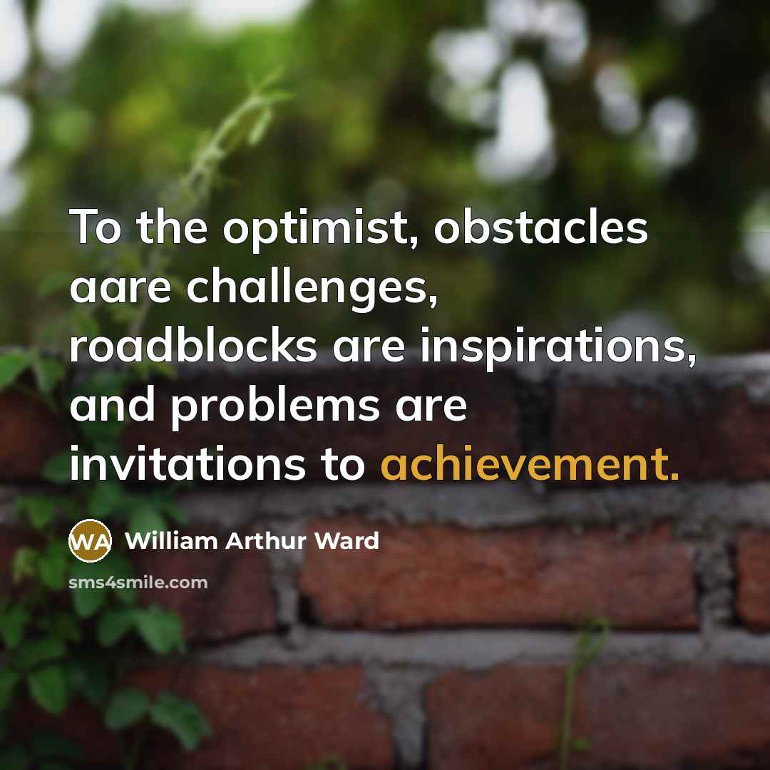 “To the optimist, obstacles aare challenges, roadblocks are inspirations, and…” quote by William Arthur Ward