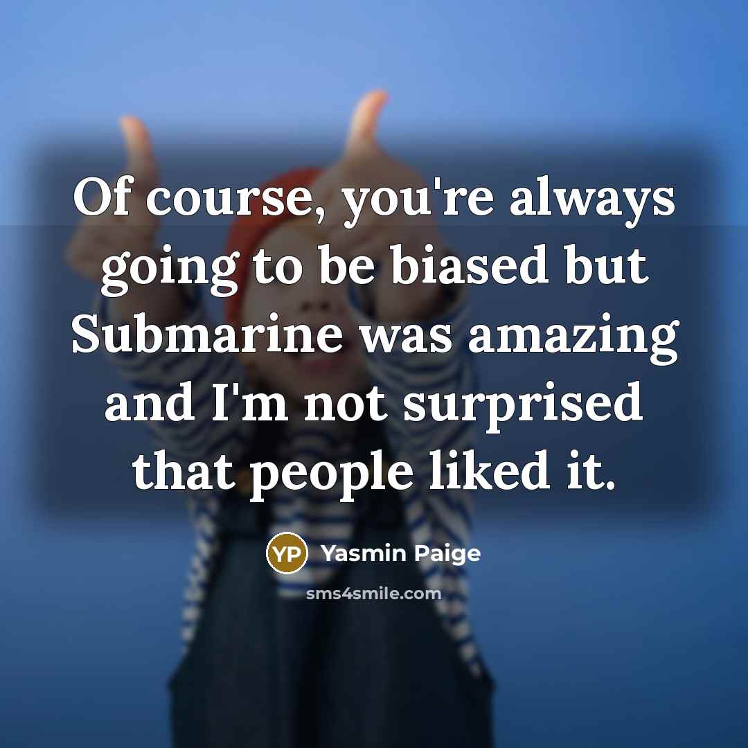 “Of course, you're always going to be biased but Submarine…” quote by Yasmin Paige