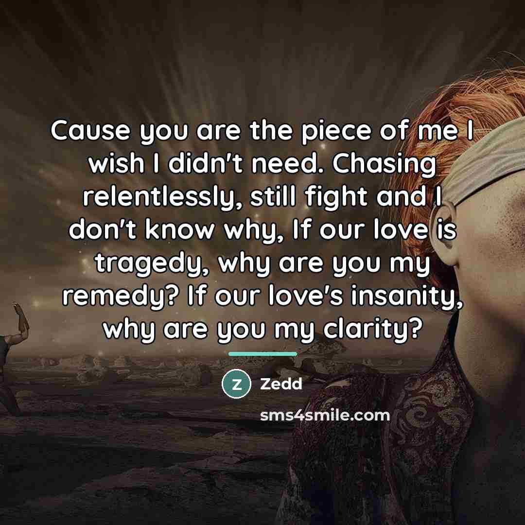 “Cause you are the piece of me I wish I…” quote by Zedd