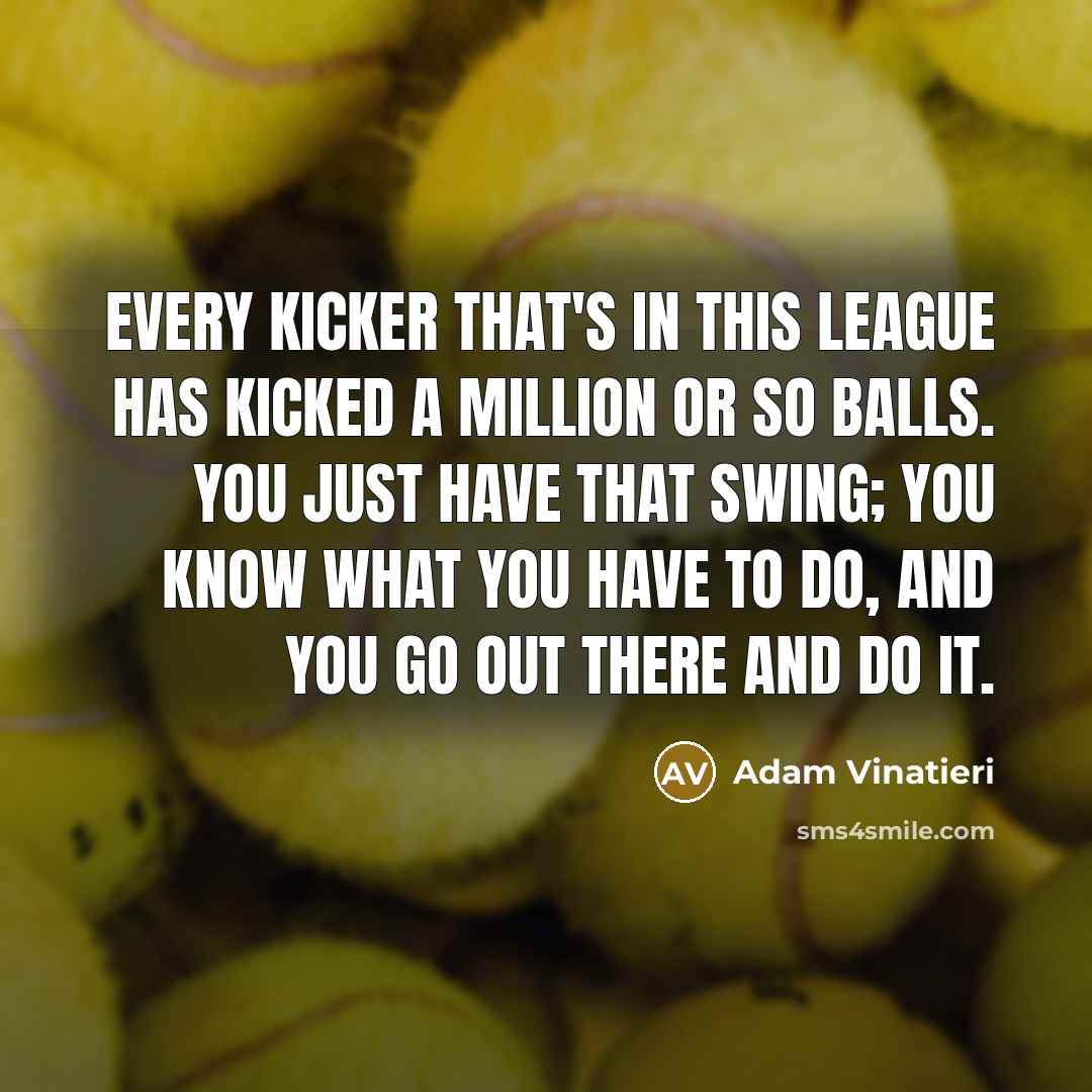 “Every kicker that's in this league has kicked a million…” quote by Adam Vinatieri