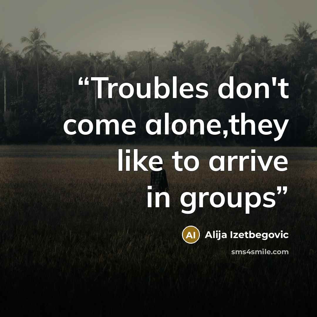 “Troubles don't come alone,they like to arrive in groups” quote by Alija Izetbegović