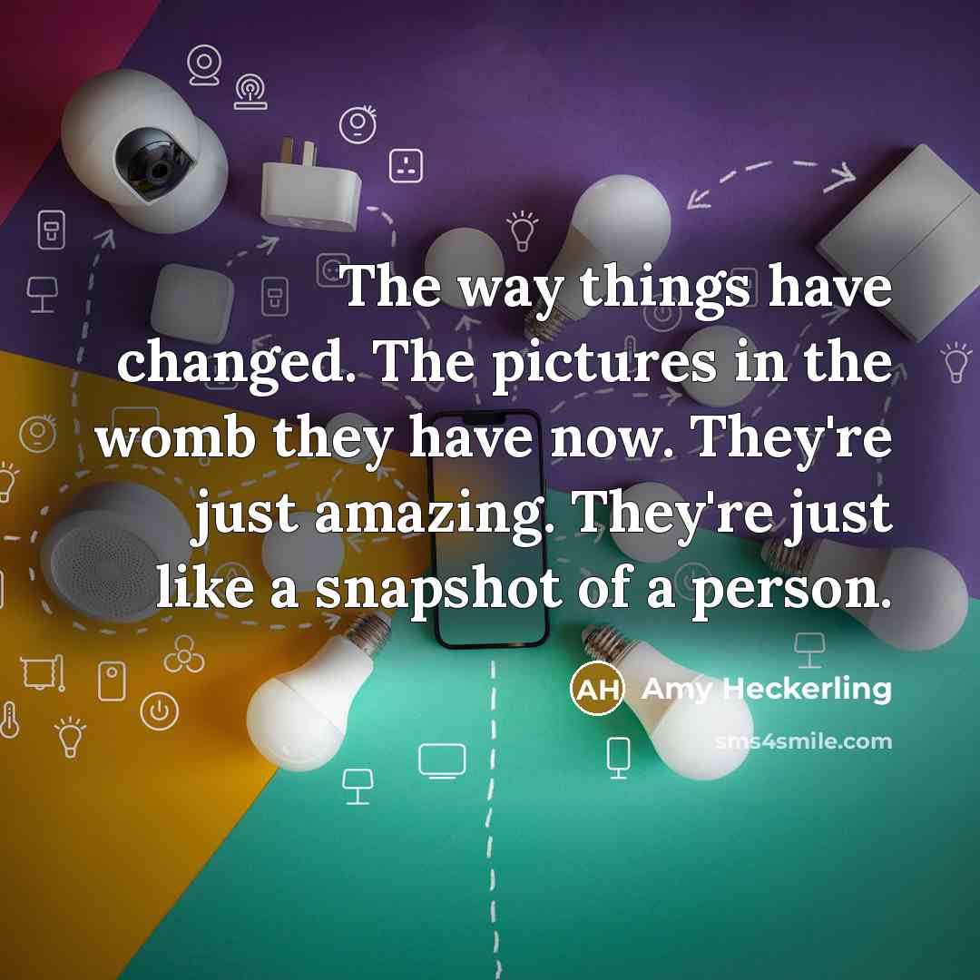 “The way things have changed. The pictures in the womb…” quote by Amy Heckerling