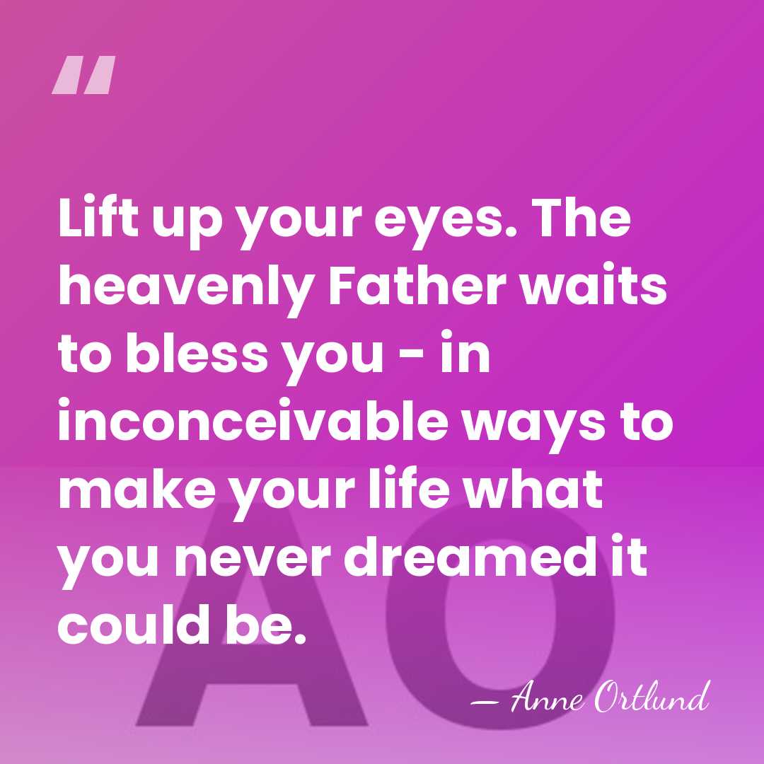 Lift up your eyes. The heavenly Father waits to bless you -&hellip; - Anne Ortlund