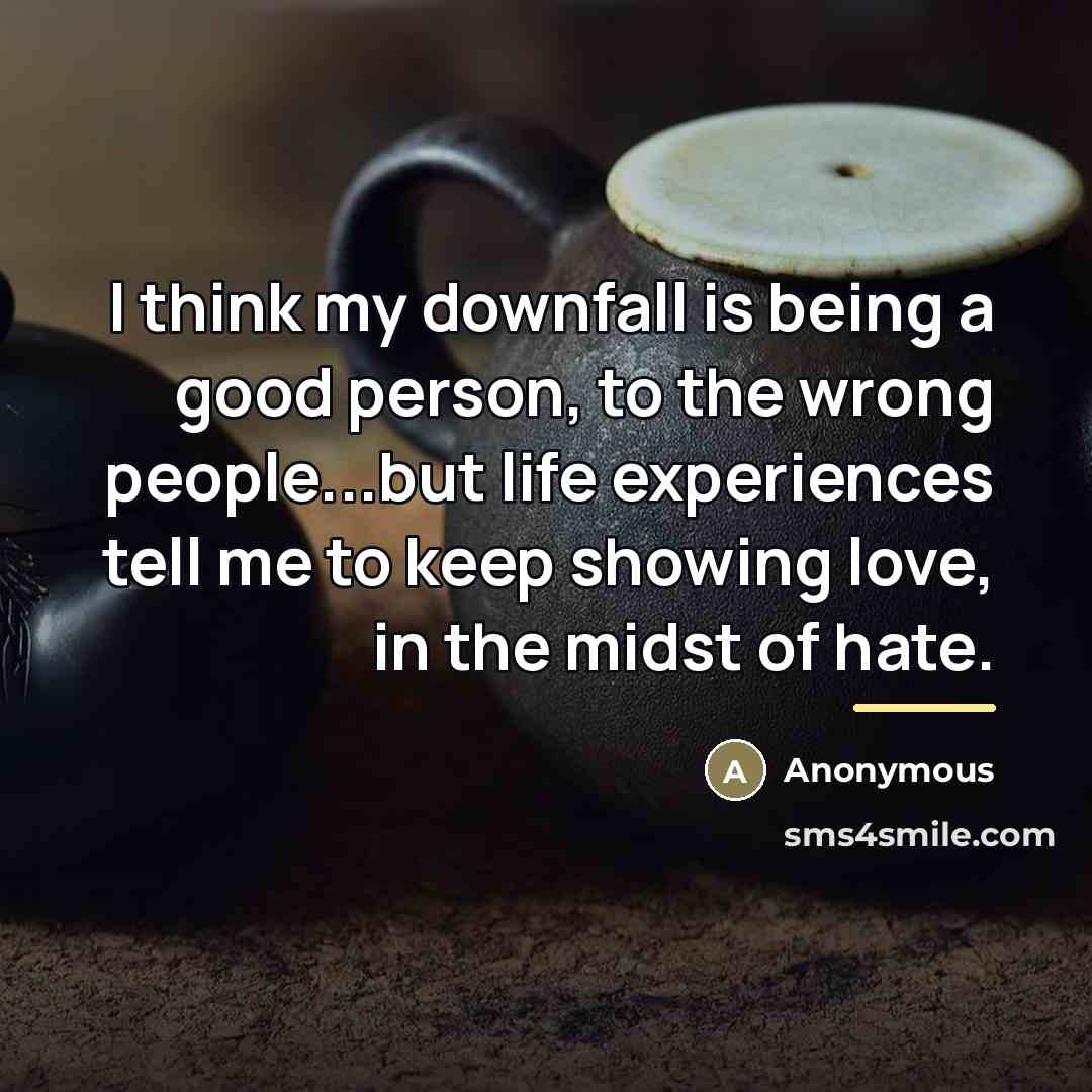 “I think my downfall is being a good person, to…” quote by Anonymous