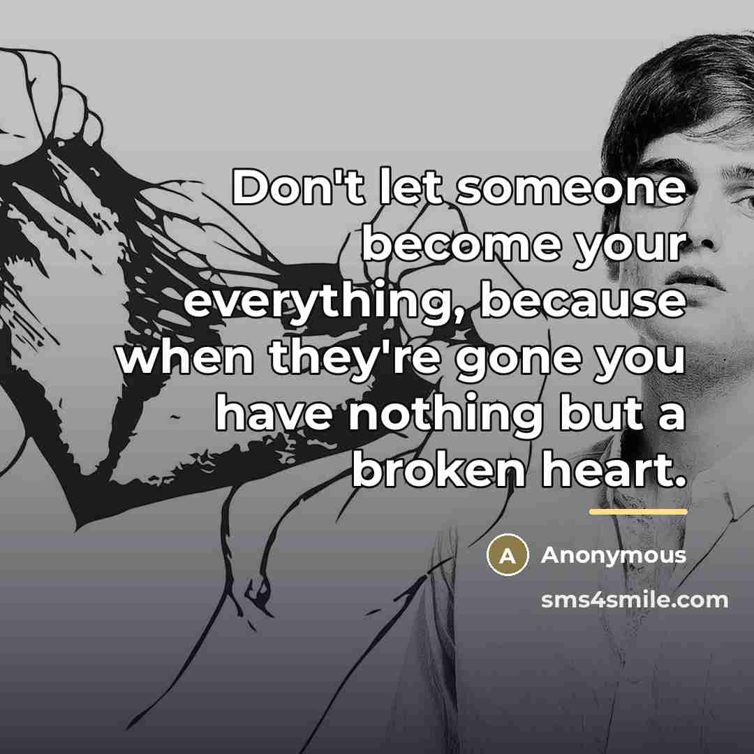 “Don't let someone become your everything, because when they're gone…” quote by Anonymous