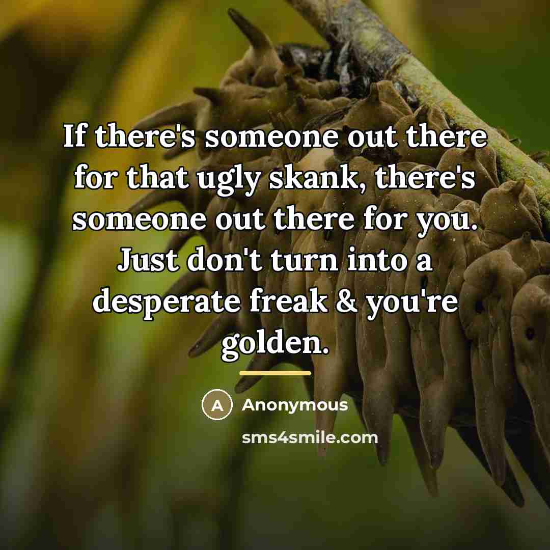 “If there's someone out there for that ugly skank, there's…” quote by Anonymous