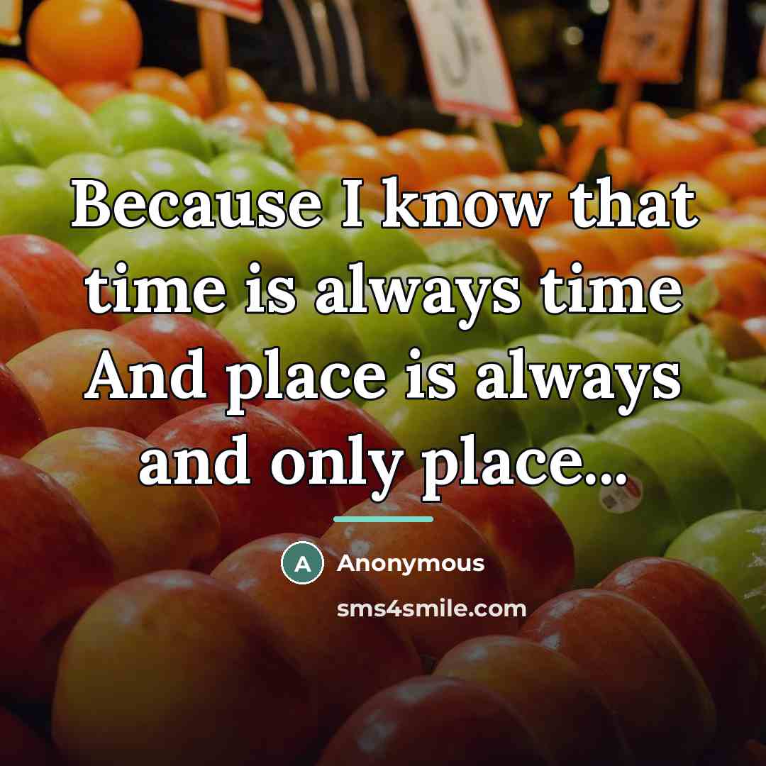 “Because I know that time is always time And place…” quote by Anonymous