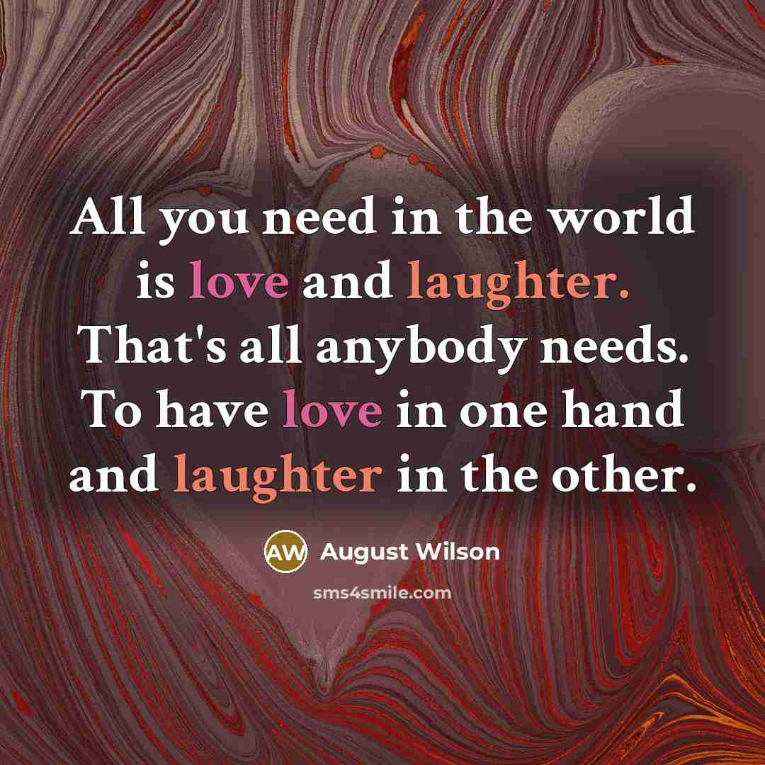 “All you need in the world is love and laughter.…” quote by August Wilson