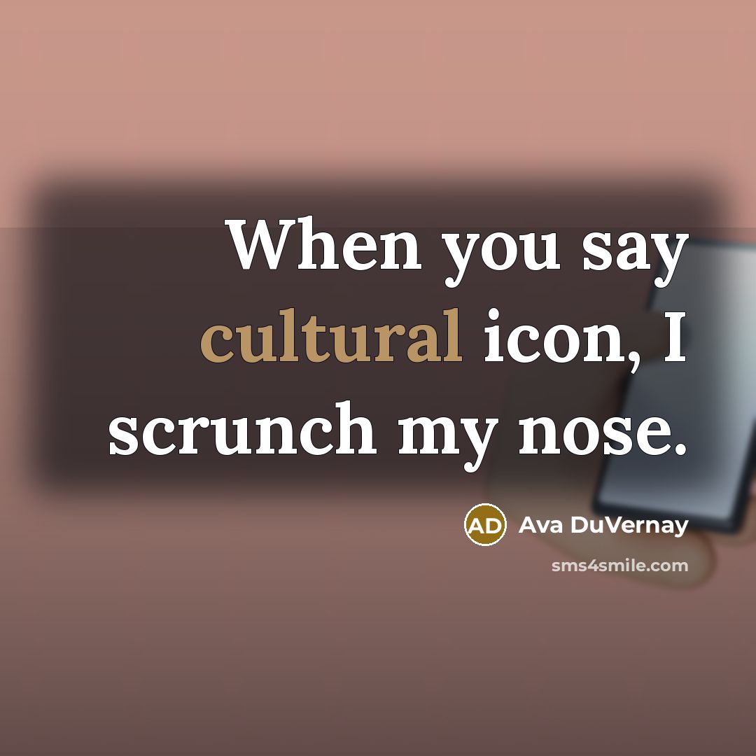 “When you say cultural icon, I scrunch my nose.…” quote by Ava DuVernay