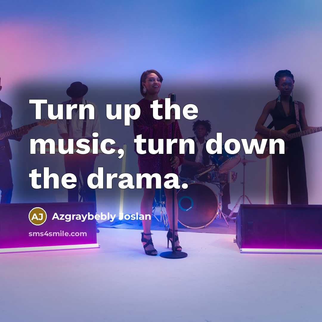 “Turn up the music, turn down the drama.” quote by Azgraybebly Joslan