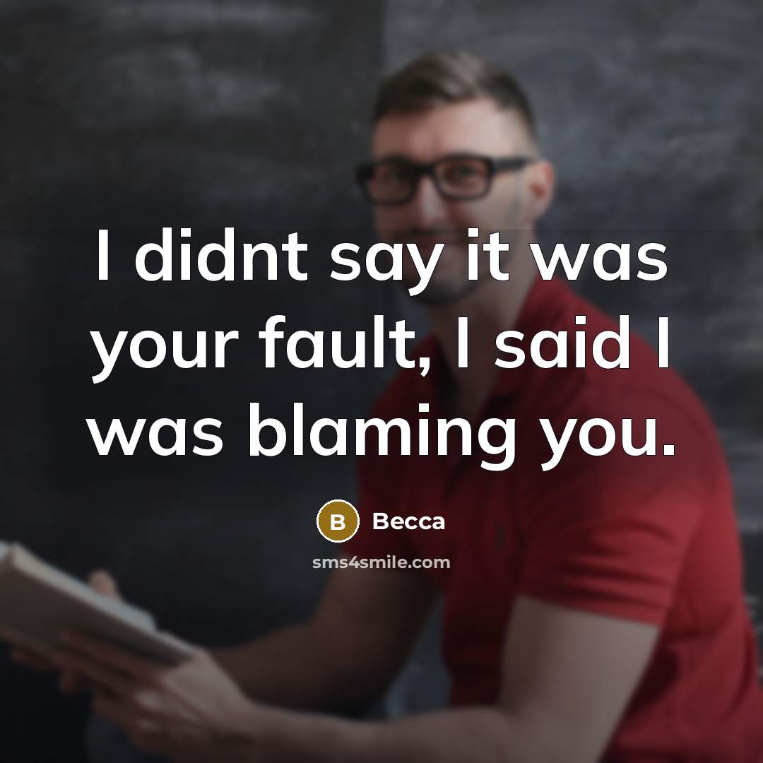 “I didnt say it was your fault, I said I…” quote by Becca