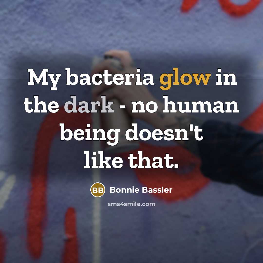 “My bacteria glow in the dark - no human being…” quote by Bonnie Bassler