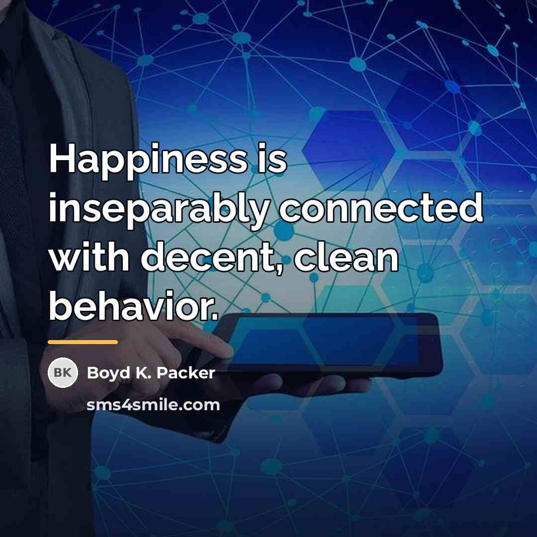 “Happiness is inseparably connected with decent, clean behavior.…” quote by Boyd K. Packer