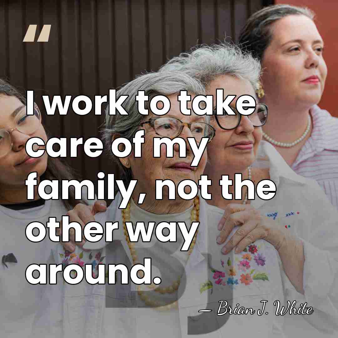 I work to take care of my family, not the other way&hellip; - Brian J. White