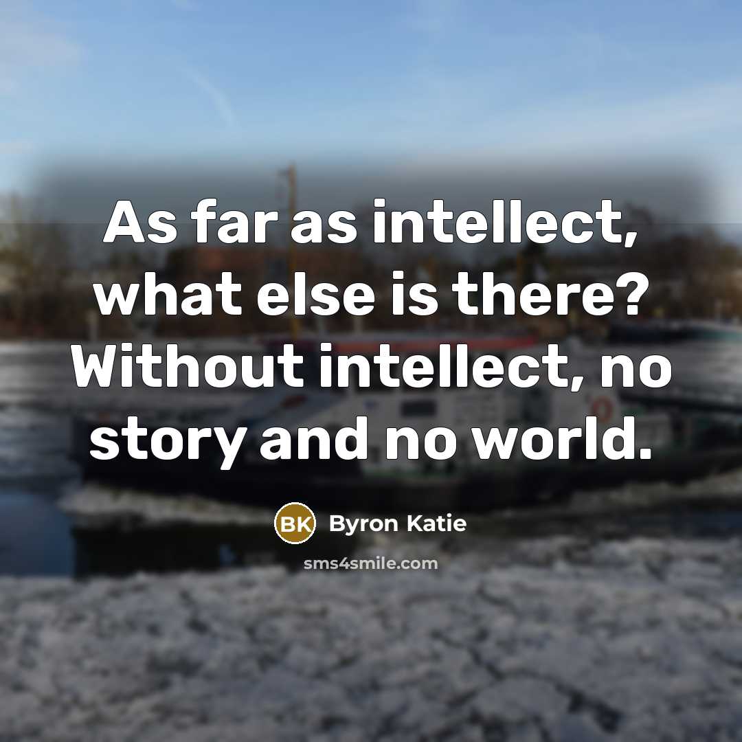 “As far as intellect, what else is there? Without intellect,…” quote by Byron Katie