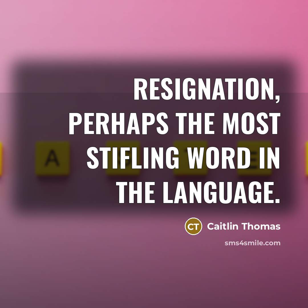 “resignation, perhaps the most stifling word in the language.…” quote by Caitlin Thomas