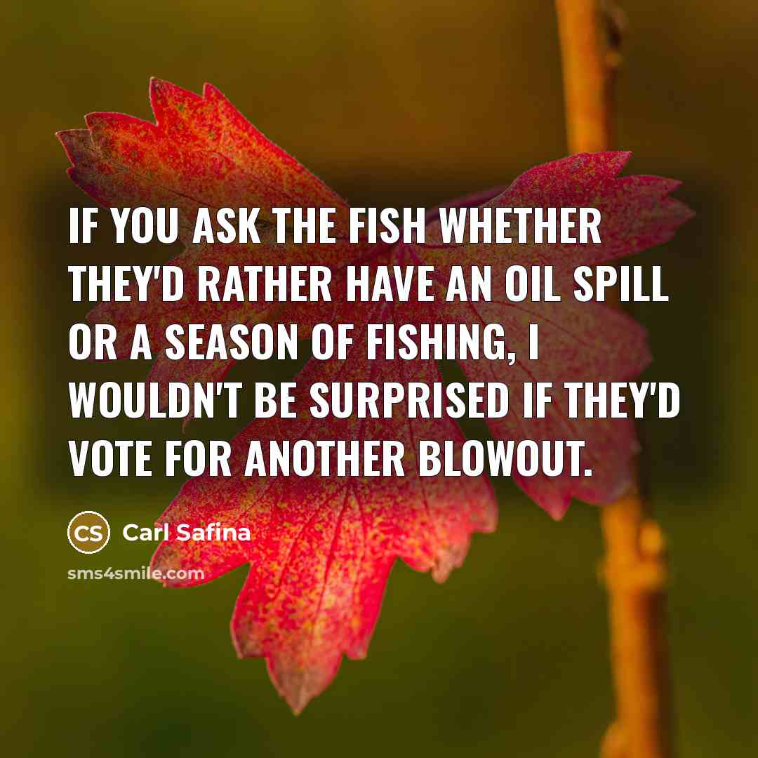 “If you ask the fish whether they'd rather have an…” quote by Carl Safina