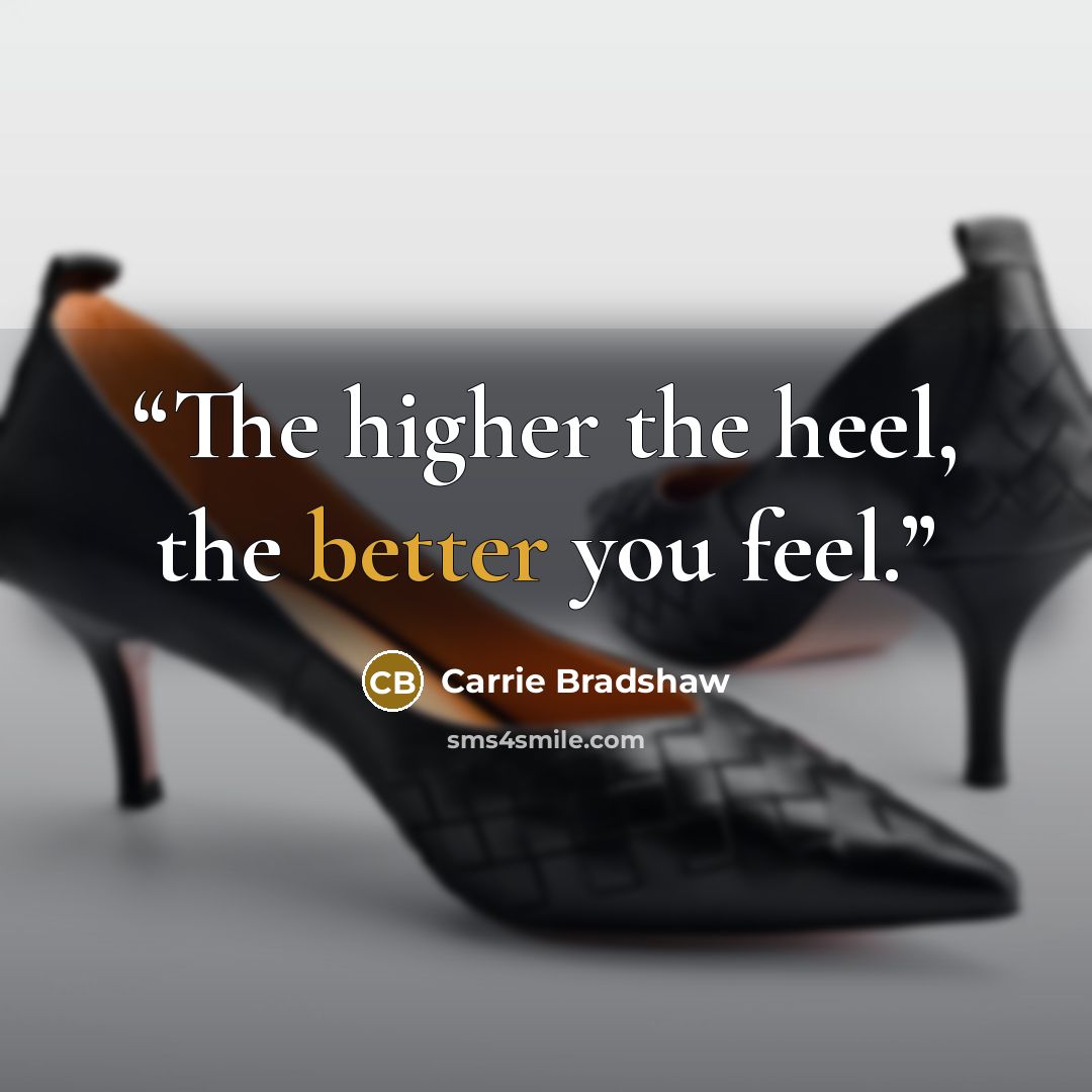“The higher the heel, the better you feel.” quote by Carrie Bradshaw