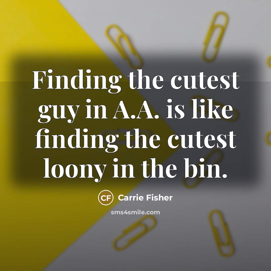 “Finding the cutest guy in A.A. is like finding the…” quote by Carrie Fisher