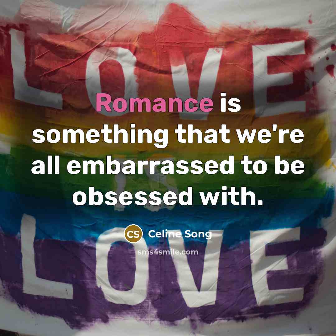 “Romance is something that we're all embarrassed to be obsessed…” quote by Celine Song