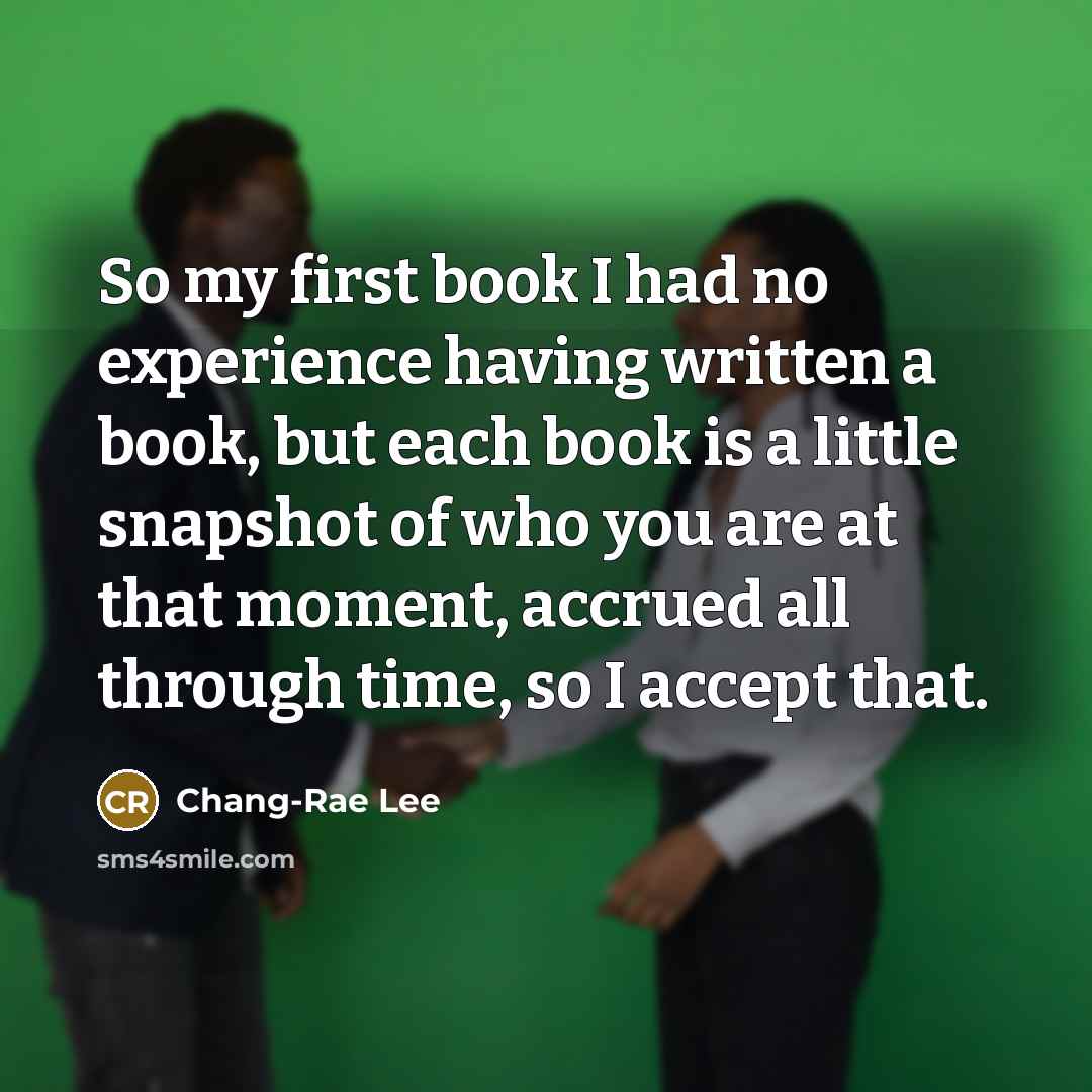 “So my first book I had no experience having written…” quote by Chang-Rae Lee