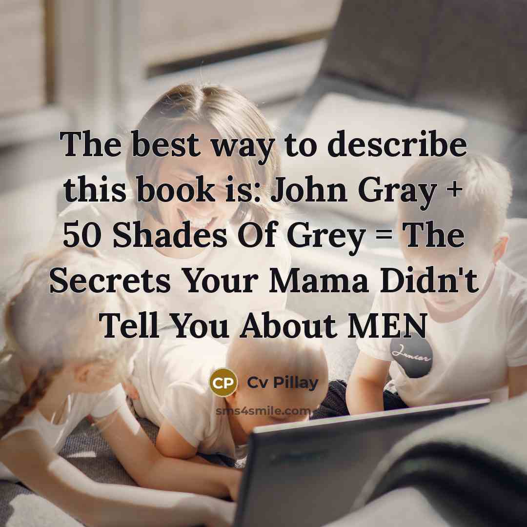 “The best way to describe this book is: John Gray + 50 Shades Of Grey = The Secrets Your Mama Didn't Tell You About MEN” quote by Cv Pillay