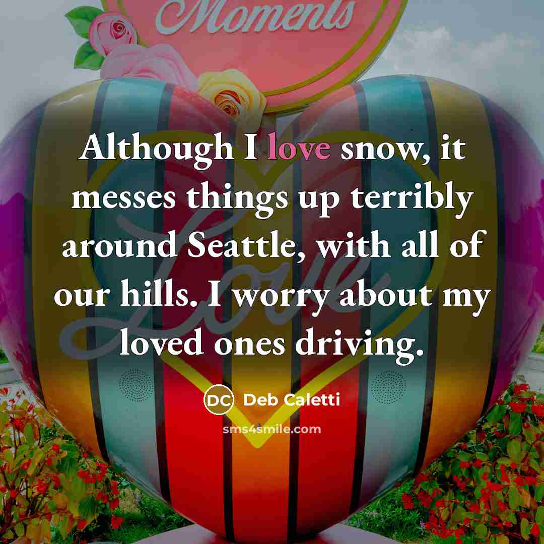 “Although I love snow, it messes things up terribly around…” quote by Deb Caletti