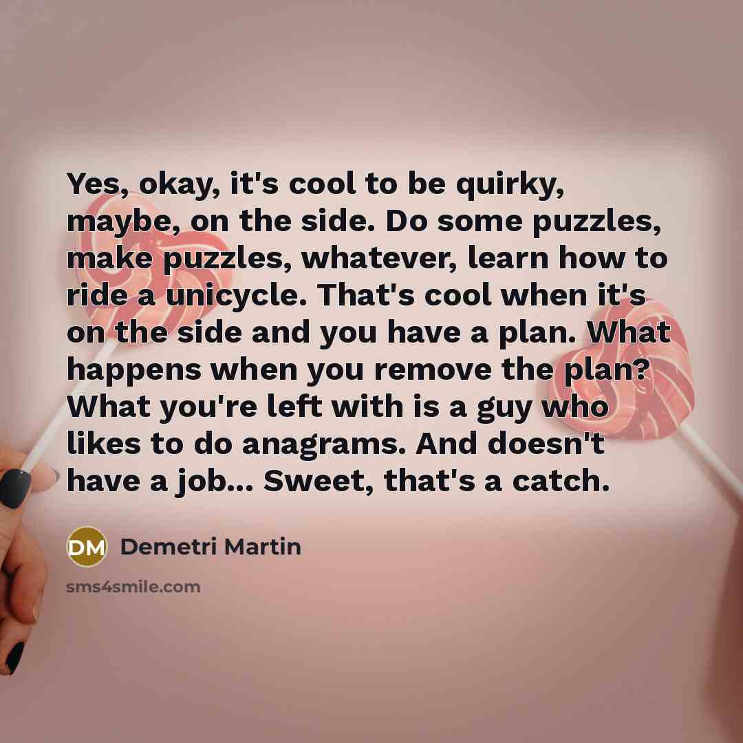 “Yes, okay, it's cool to be quirky, maybe, on the…” quote by Demetri Martin