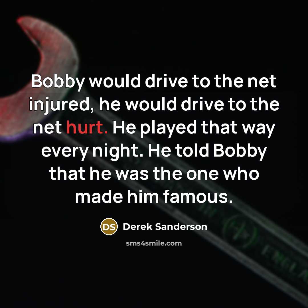 “Bobby would drive to the net injured, he would drive…” quote by Derek Sanderson
