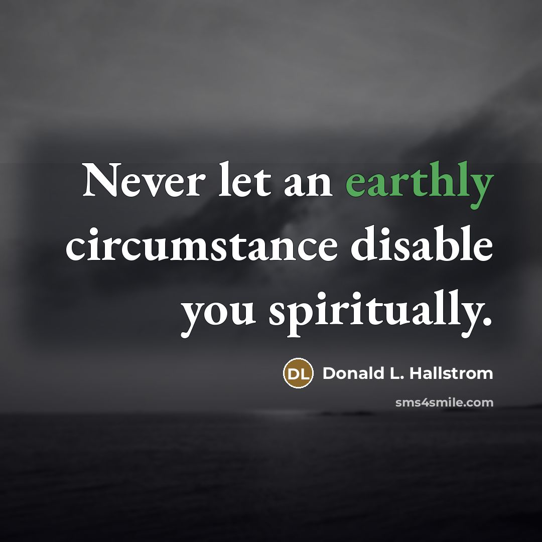 “Never let an earthly circumstance disable you spiritually.…” quote by Donald L. Hallstrom
