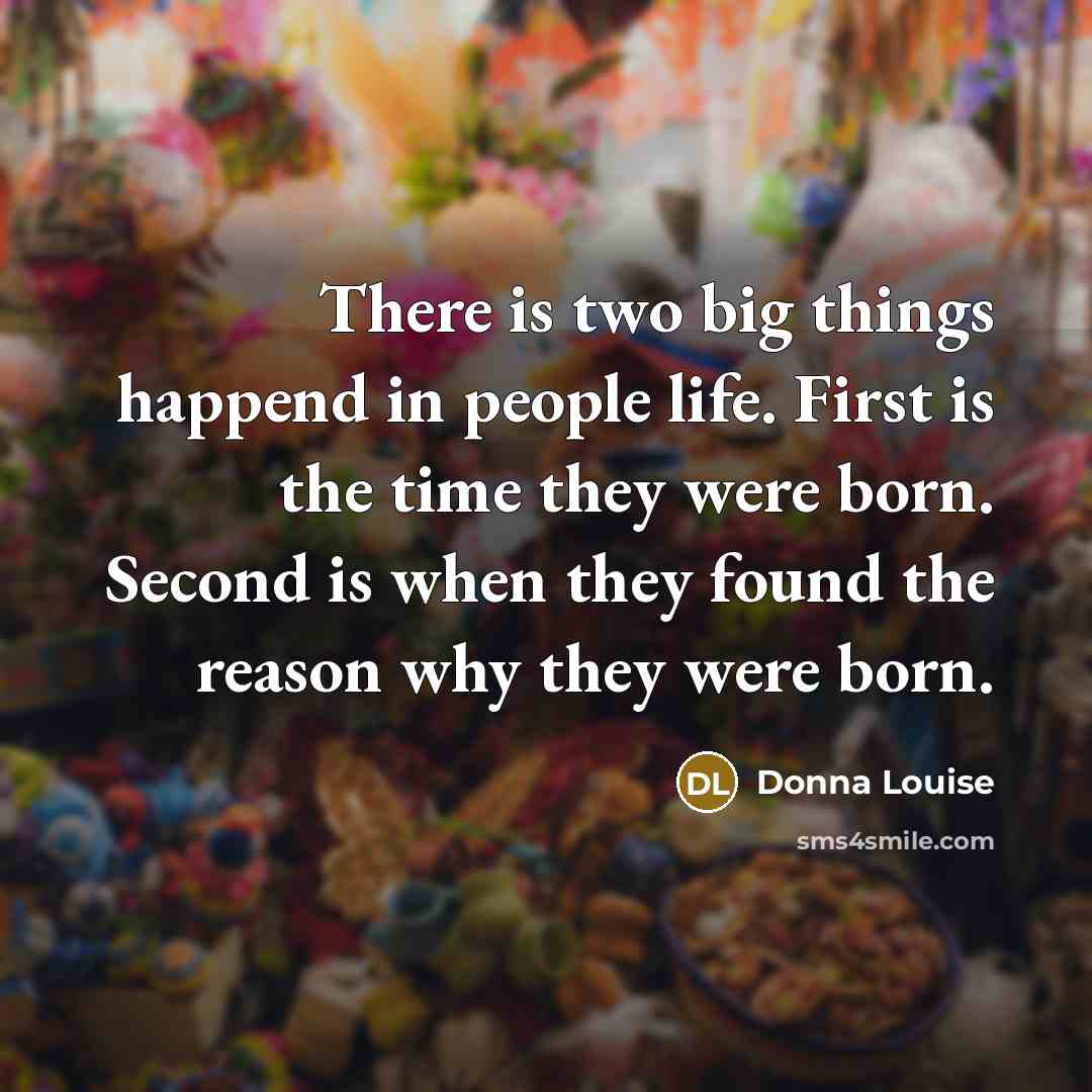 “There is two big things happend in people life. First…” quote by Donna Louise