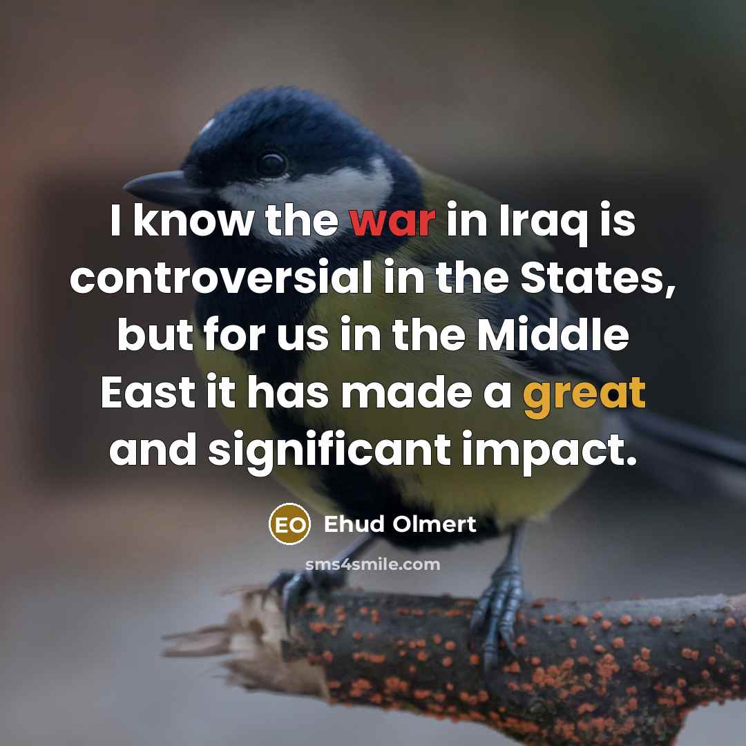 “I know the war in Iraq is controversial in the…” quote by Ehud Olmert
