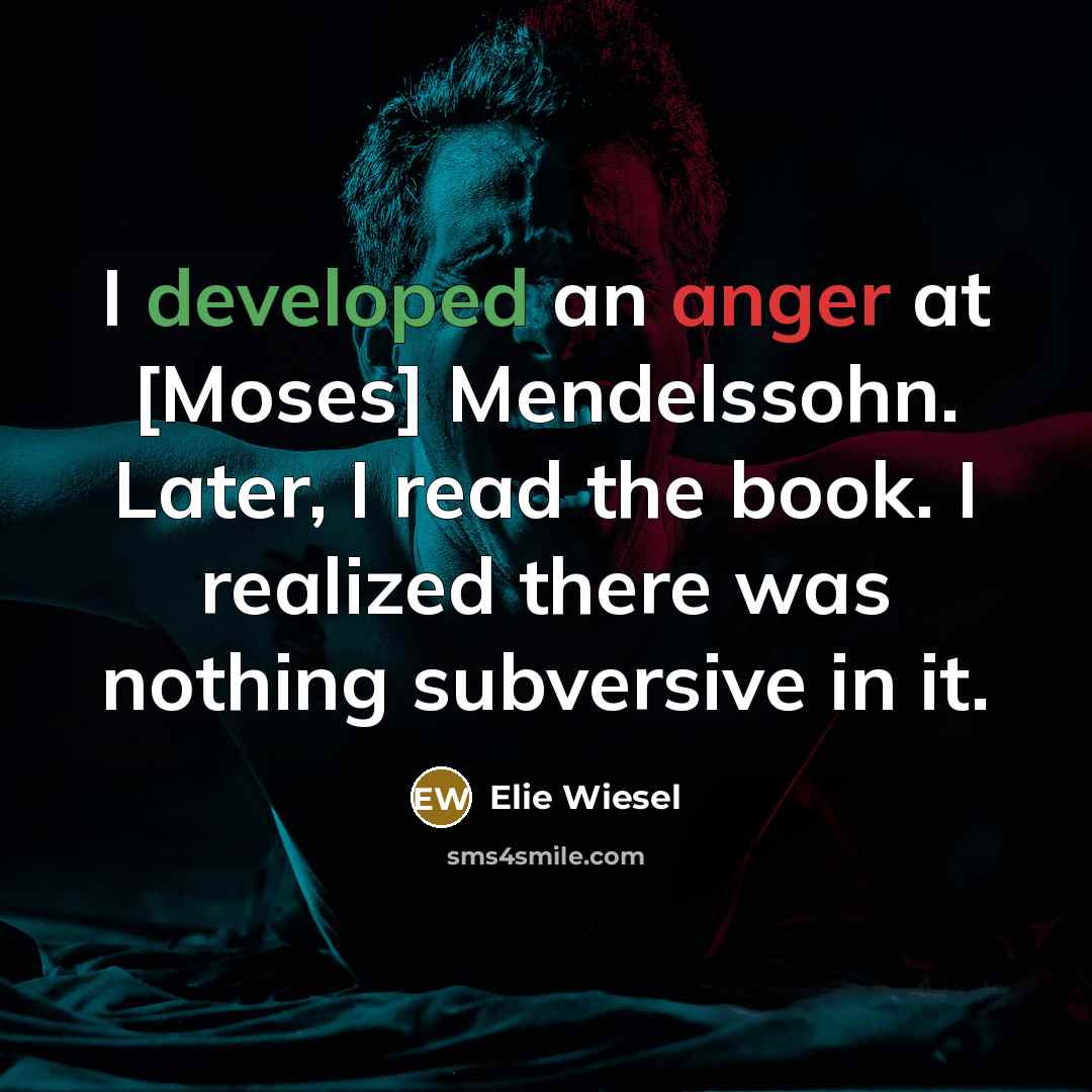 “I developed an anger at [Moses] Mendelssohn. Later, I read the book. I realized there was nothing subversive in it.” quote by Elie Wiesel